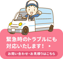 緊急時のトラブルにも対応いたします！お問い合わせ・お見積りはこちら
